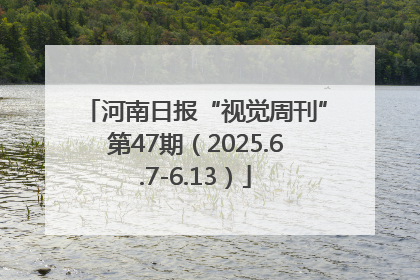 河南日报“视觉周刊”第47期（2025.6.7-6.13）