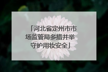 河北省定州市市场监管局多措并举守护用妆安全