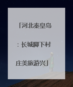 河北秦皇岛：长城脚下村庄美旅游兴