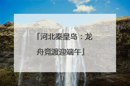 河北秦皇岛：龙舟竞渡迎端午