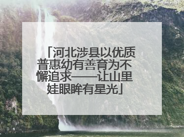 河北涉县以优质普惠幼有善育为不懈追求——让山里娃眼眸有星光