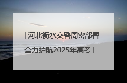 河北衡水交警周密部署 全力护航2025年高考