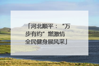 河北顺平：“万步有约”燃激情 全民健身展风采