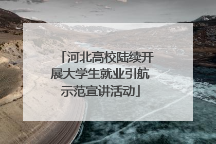 河北高校陆续开展大学生就业引航示范宣讲活动