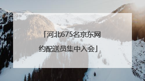 河北675名京东网约配送员集中入会