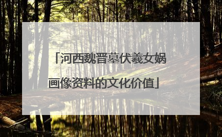 河西魏晋墓伏羲女娲画像资料的文化价值