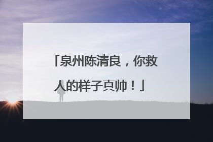 泉州陈清良，你救人的样子真帅！