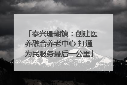 泰兴珊瑚镇：创建医养融合养老中心 打通为民服务最后一公里
