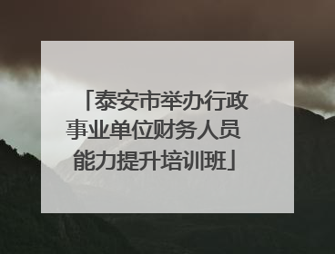 泰安市举办行政事业单位财务人员能力提升培训班