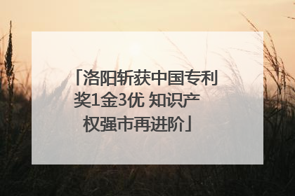 洛阳斩获中国专利奖1金3优 知识产权强市再进阶