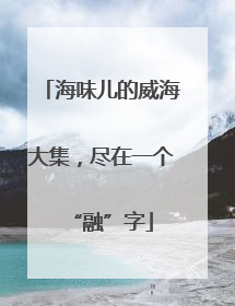 海味儿的威海大集，尽在一个“融”字