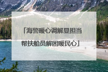 海警暖心调解显担当 帮扶船员解困暖民心