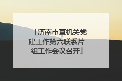 济南市直机关党建工作第六联系片组工作会议召开