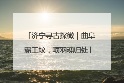 济宁寻古探微｜曲阜霸王坟，项羽魂归处