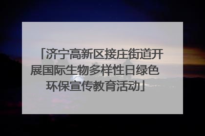 济宁高新区接庄街道开展国际生物多样性日绿色环保宣传教育活动