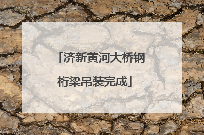 济新黄河大桥钢桁梁吊装完成