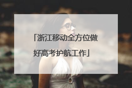 浙江移动全方位做好高考护航工作