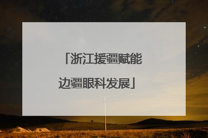 浙江援疆赋能边疆眼科发展