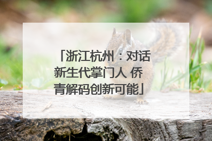 浙江杭州：对话新生代掌门人 侨青解码创新可能