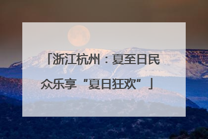 浙江杭州：夏至日民众乐享“夏日狂欢”