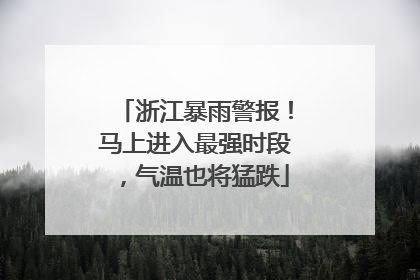 浙江暴雨警报！马上进入最强时段，气温也将猛跌