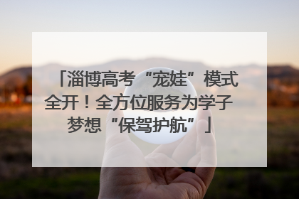 淄博高考“宠娃”模式全开！全方位服务为学子梦想“保驾护航”