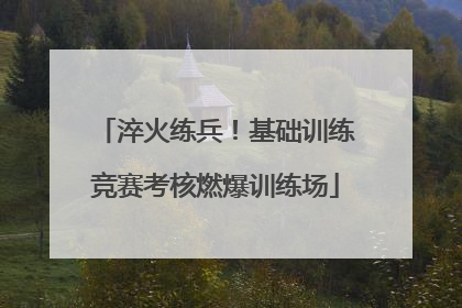 淬火练兵！基础训练竞赛考核燃爆训练场