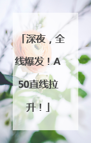 深夜，全线爆发！A50直线拉升！