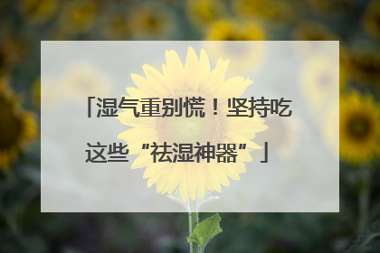 湿气重别慌！坚持吃这些“祛湿神器”