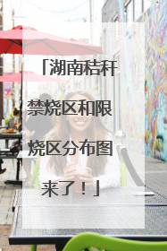 湖南秸秆禁烧区和限烧区分布图来了！