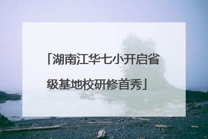 湖南江华七小开启省级基地校研修首秀