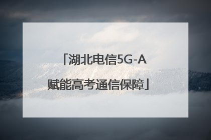 湖北电信5G-A赋能高考通信保障