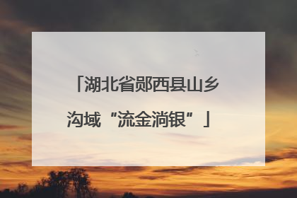 湖北省郧西县山乡沟域“流金淌银”