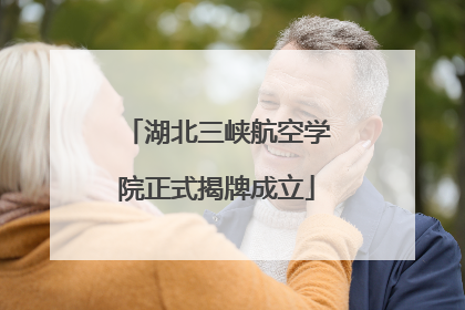湖北三峡航空学院正式揭牌成立