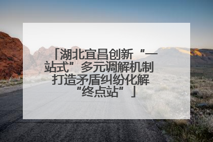 湖北宜昌创新“一站式”多元调解机制 打造矛盾纠纷化解“终点站”
