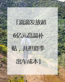 滴滴发放超6亿元高温补贴，共担夏季出车成本