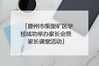 滕州市柴里矿区学校成功举办家长会暨家长课堂活动