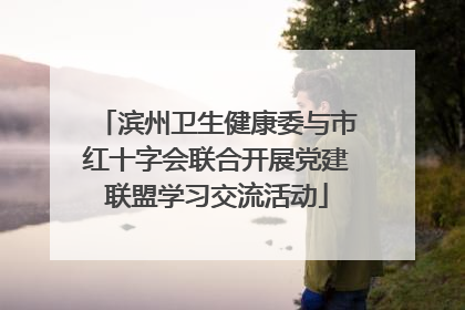滨州卫生健康委与市红十字会联合开展党建联盟学习交流活动