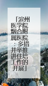 滨州医学院烟合附属医院：多措并举推进住培工作的开展