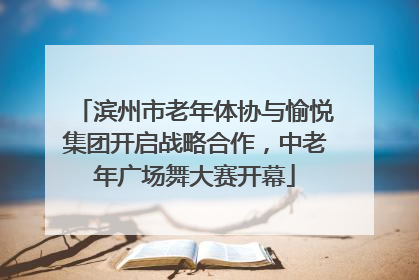 滨州市老年体协与愉悦集团开启战略合作，中老年广场舞大赛开幕