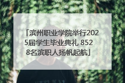 滨州职业学院举行2025届学生毕业典礼 8528名滨职人扬帆起航