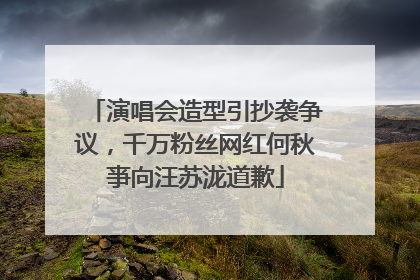 演唱会造型引抄袭争议，千万粉丝网红何秋亊向汪苏泷道歉