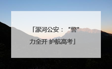 漯河公安：“警”力全开 护航高考