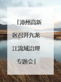 漳州高新区召开九龙江流域治理专题会