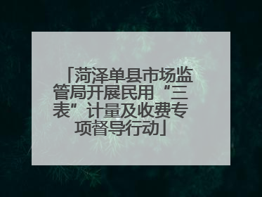 菏泽单县市场监管局开展民用“三表”计量及收费专项督导行动