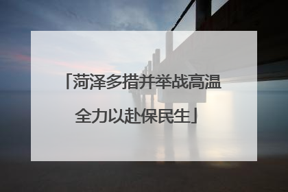 菏泽多措并举战高温 全力以赴保民生