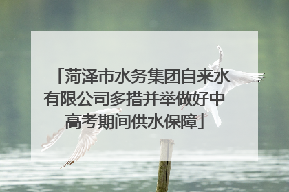 菏泽市水务集团自来水有限公司多措并举做好中高考期间供水保障
