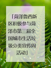 菏泽鲁西新区积极参与菏泽市第三届全国城市生活垃圾分类宣传周活动