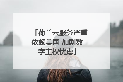 荷兰云服务严重依赖美国 加剧数字主权忧虑