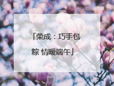 荣成：巧手包粽 情暖端午